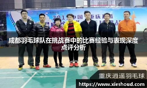 成都羽毛球队在挑战赛中的比赛经验与表现深度点评分析