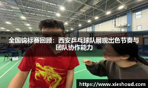 全国锦标赛回顾：西安乒乓球队展现出色节奏与团队协作能力