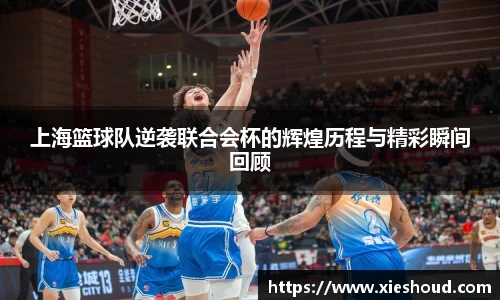 上海篮球队逆袭联合会杯的辉煌历程与精彩瞬间回顾