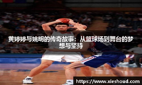 黄婷婷与姚明的传奇故事：从篮球场到舞台的梦想与坚持