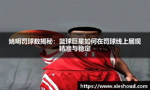姚明罚球数揭秘：篮球巨星如何在罚球线上展现精准与稳定