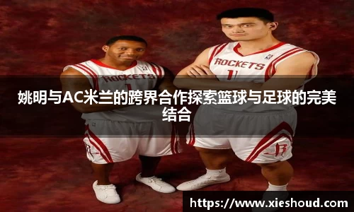 姚明与AC米兰的跨界合作探索篮球与足球的完美结合