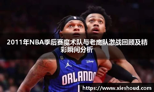 2011年NBA季后赛魔术队与老鹰队激战回顾及精彩瞬间分析