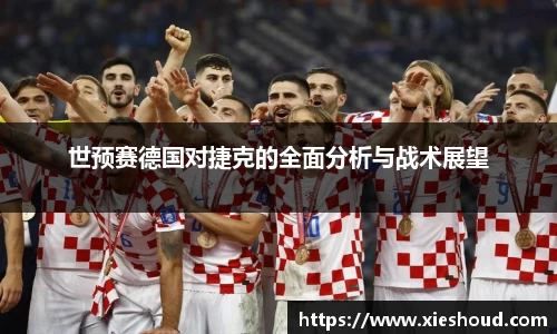 世预赛德国对捷克的全面分析与战术展望